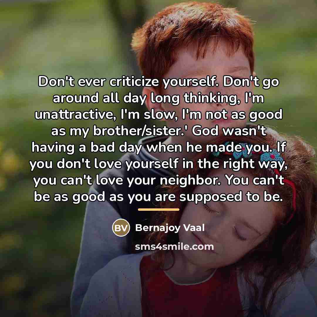 “Don't ever criticize yourself. Don't go around all day long…” quote by Bernajoy Vaal