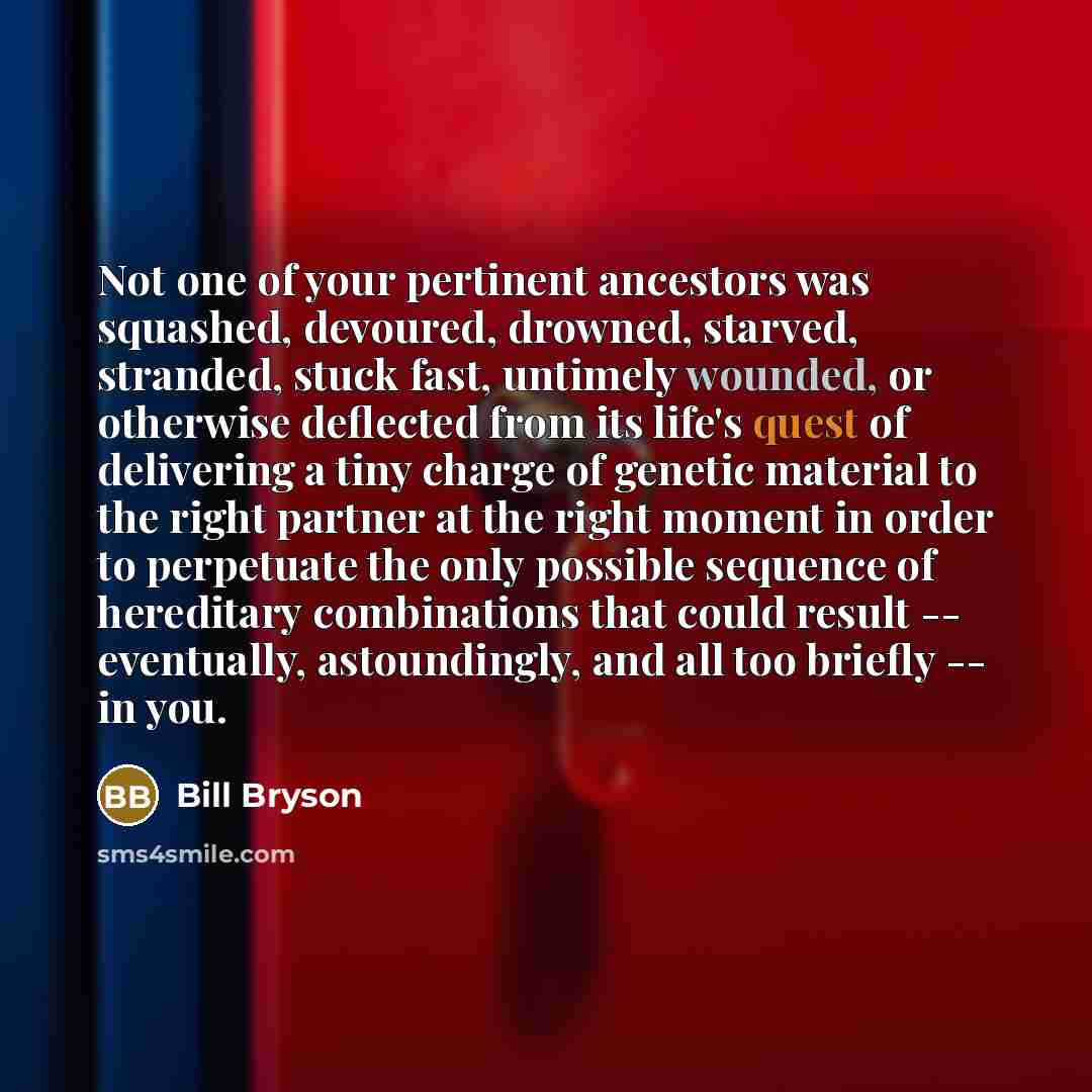 “Not one of your pertinent ancestors was squashed, devoured, drowned,…” quote by Bill Bryson