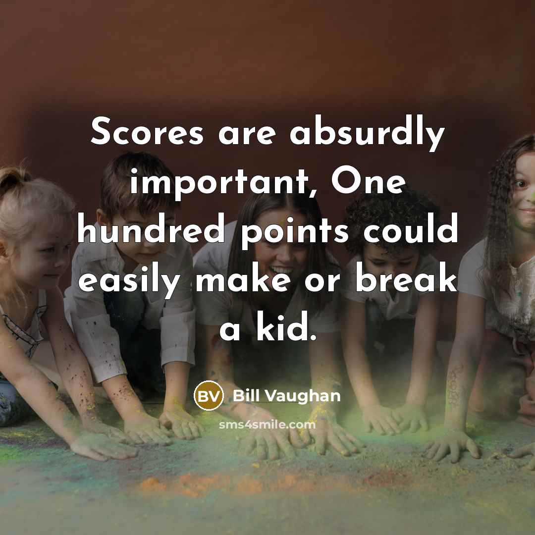 “Scores are absurdly important, One hundred points could easily make…” quote by Bill Vaughan