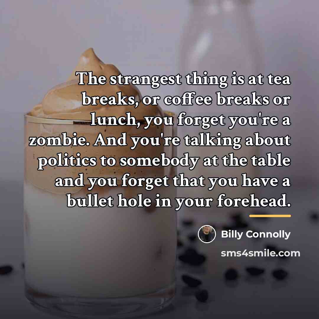 “The strangest thing is at tea breaks, or coffee breaks…” quote by Billy Connolly