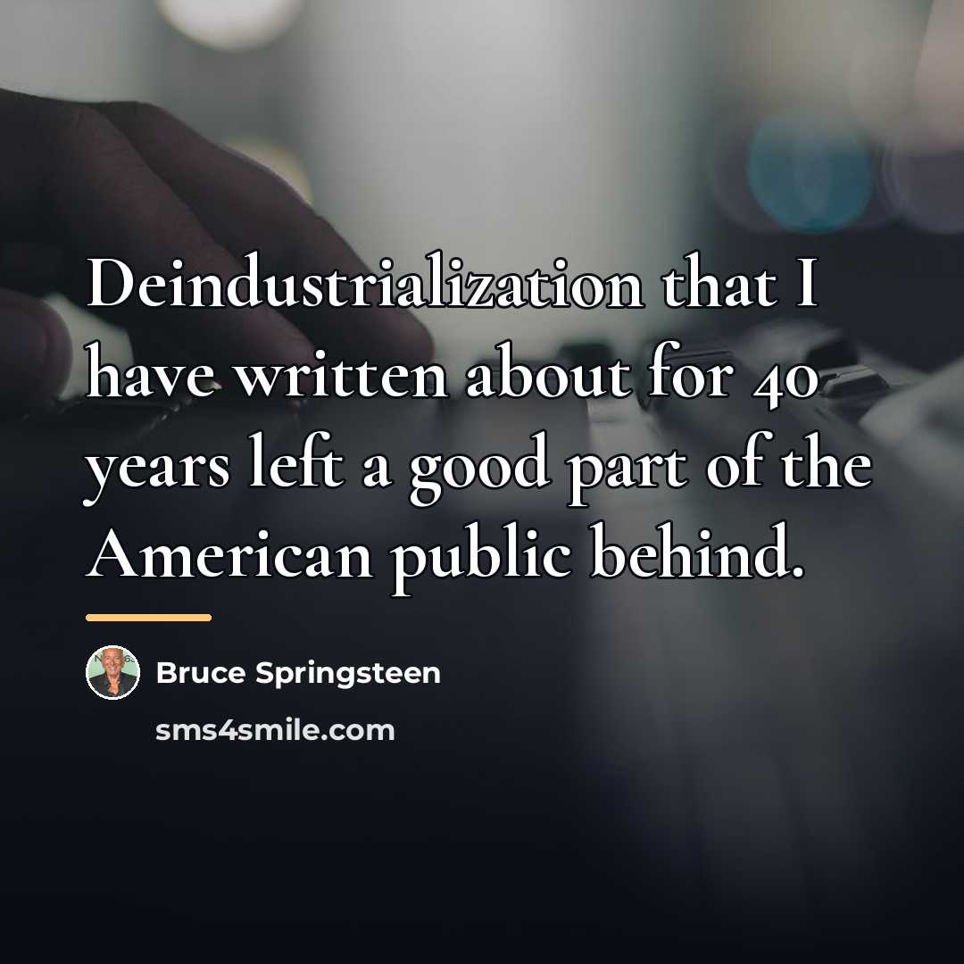 “Deindustrialization that I have written about for 40 years left…” quote by Bruce Springsteen