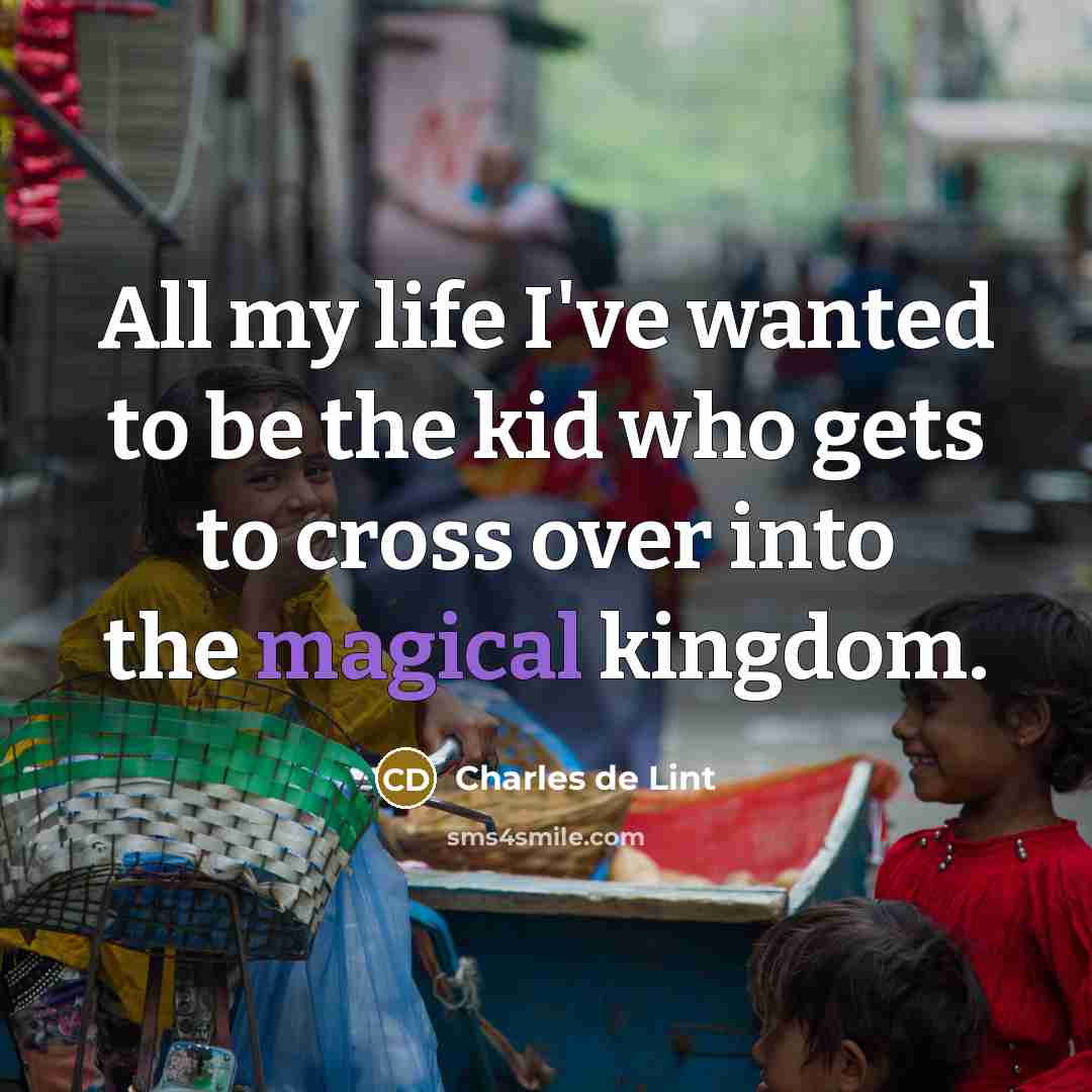 “All my life I've wanted to be the kid who…” quote by Charles de Lint