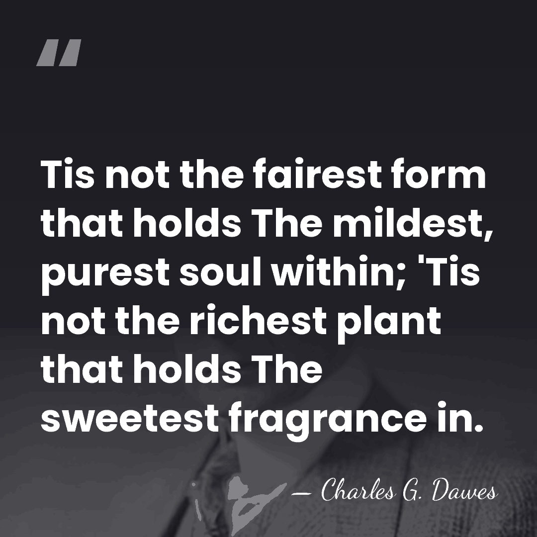 Tis not the fairest form that holds The mildest, purest soul within;&hellip; - Charles G. Dawes