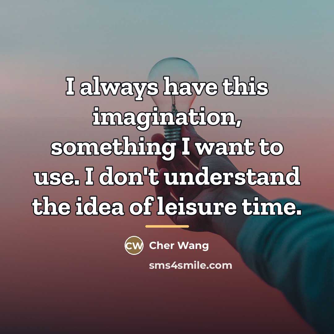 “I always have this imagination, something I want to use.…” quote by Cher Wang