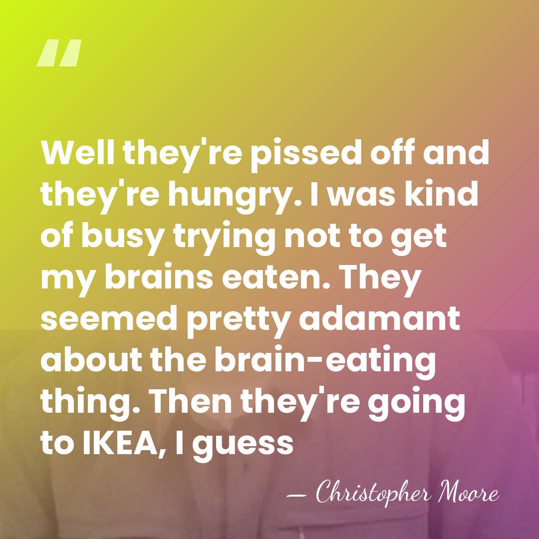 Well they're pissed off and they're hungry. I was kind of busy&hellip; - Christopher Moore