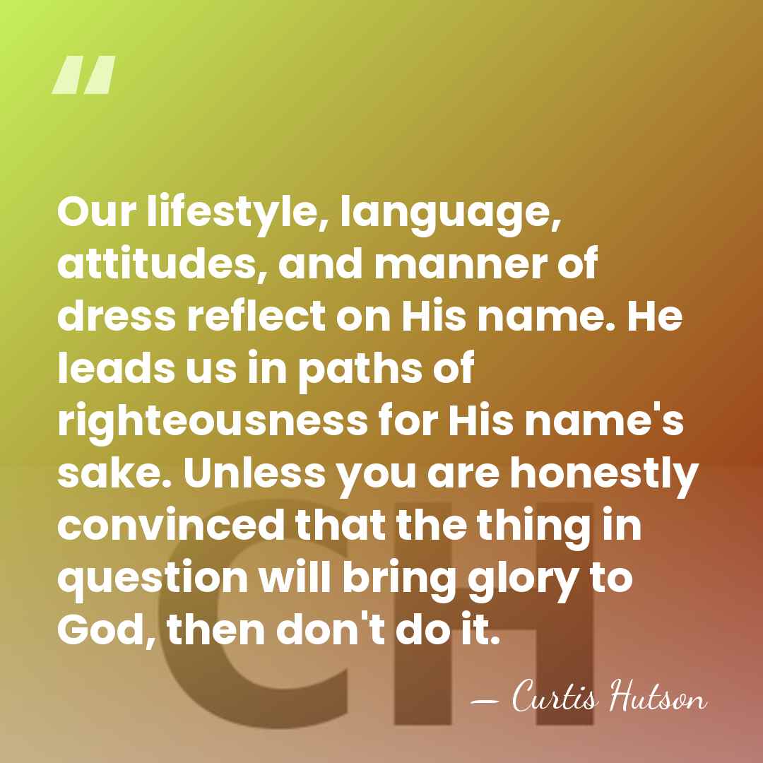 Our lifestyle, language, attitudes, and manner of dress reflect on His name.&hellip; - Curtis Hutson