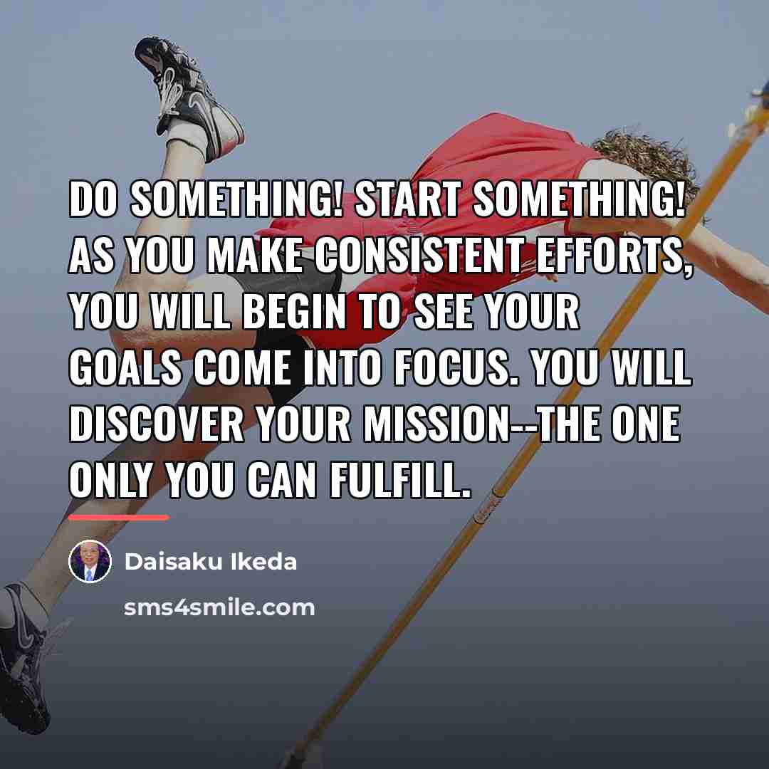 “Do something! Start something! As you make consistent efforts, you…” quote by Daisaku Ikeda