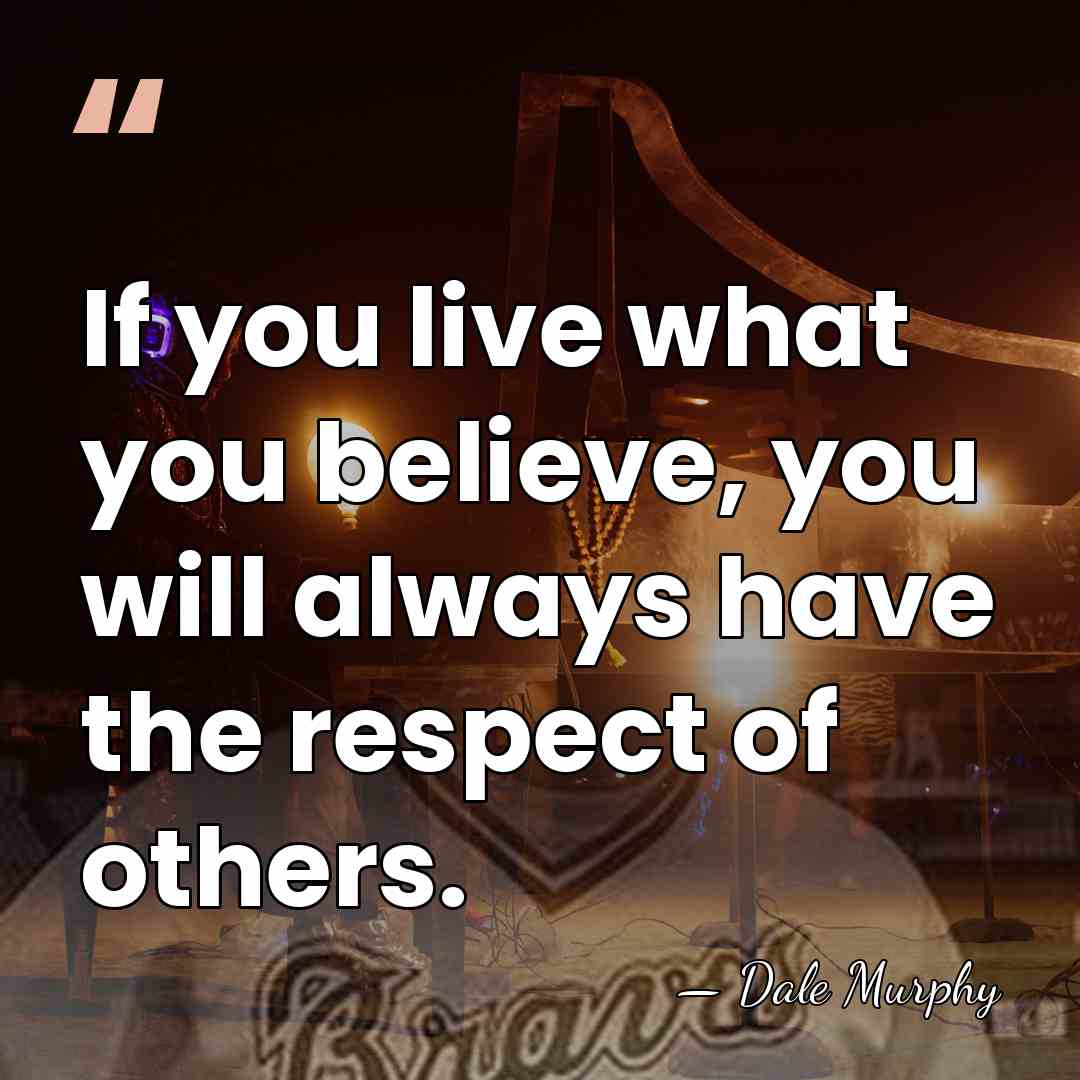 If you live what you believe, you will always have the respect&hellip; - Dale Murphy