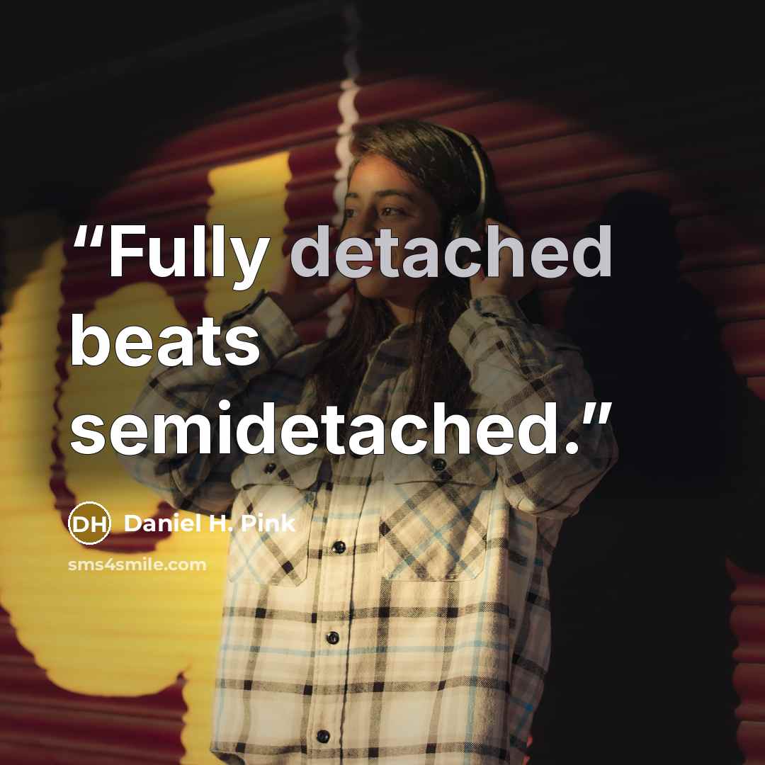 “Fully detached beats semidetached.” quote by Daniel H. Pink