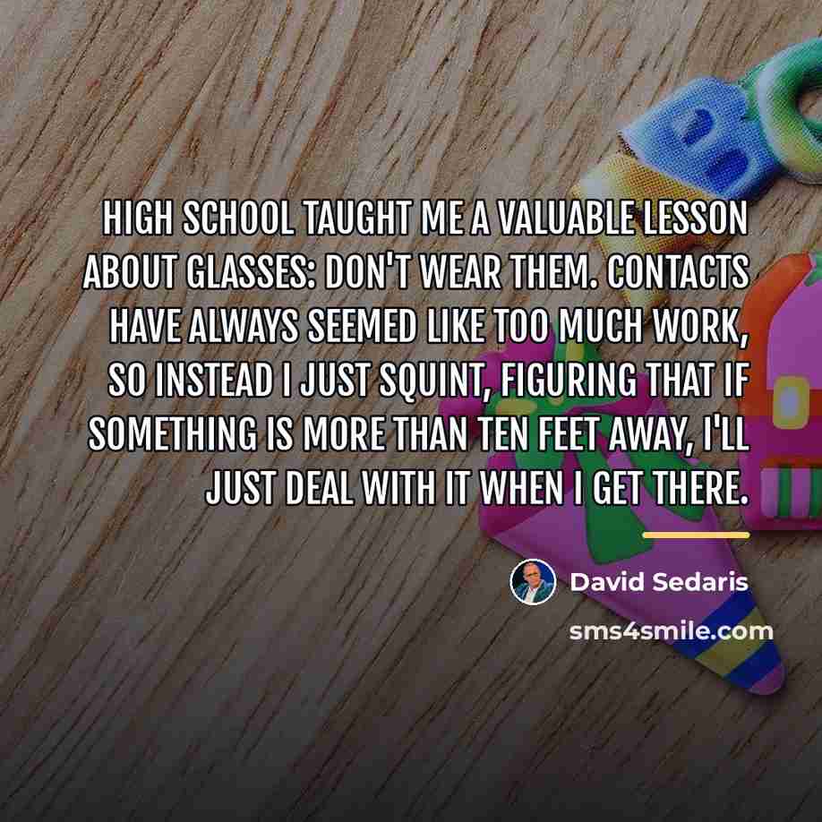 “High school taught me a valuable lesson about glasses: Don't…” quote by David Sedaris