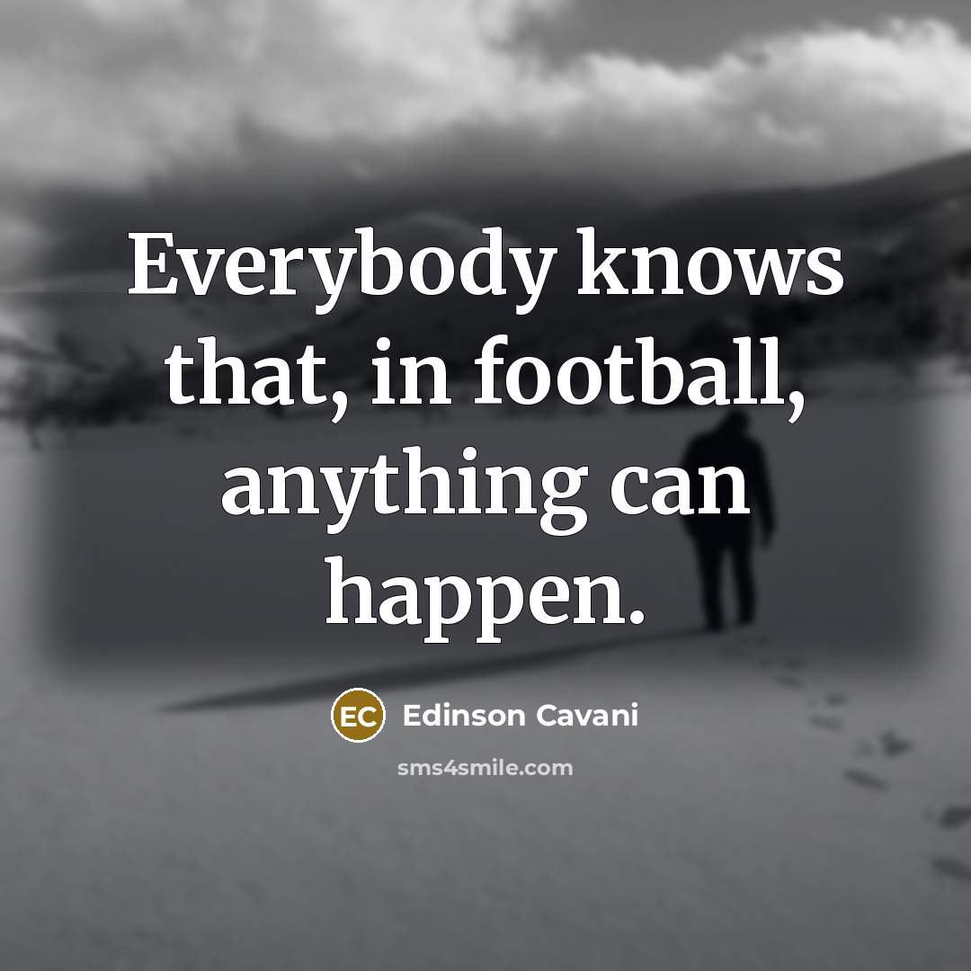 “Everybody knows that, in football, anything can happen.…” quote by Edinson Cavani