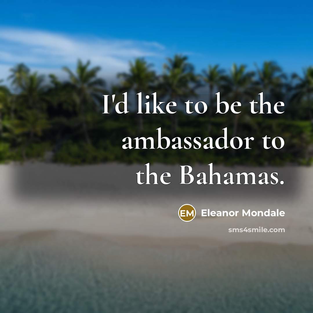 “I'd like to be the ambassador to the Bahamas.…” quote by Eleanor Mondale