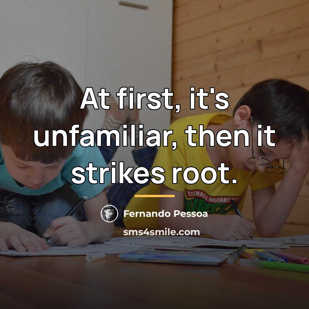 “At first, it's unfamiliar, then it strikes root.…” quote by Fernando Pessoa