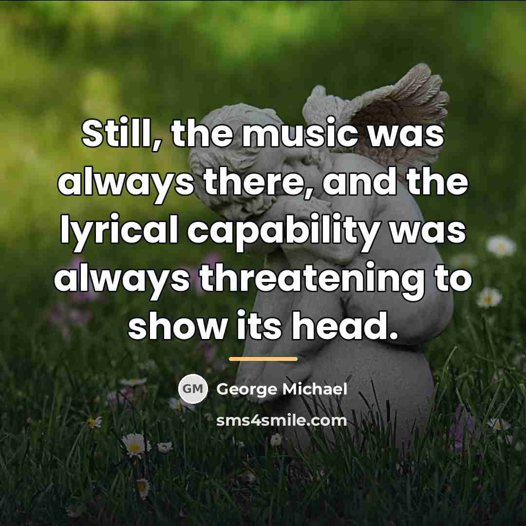 “Still, the music was always there, and the lyrical capability…” quote by George Michael