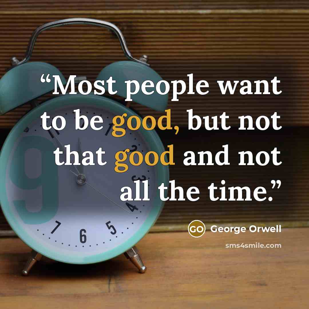 “Most people want to be good, but not that good and not all the time.” quote by George Orwell