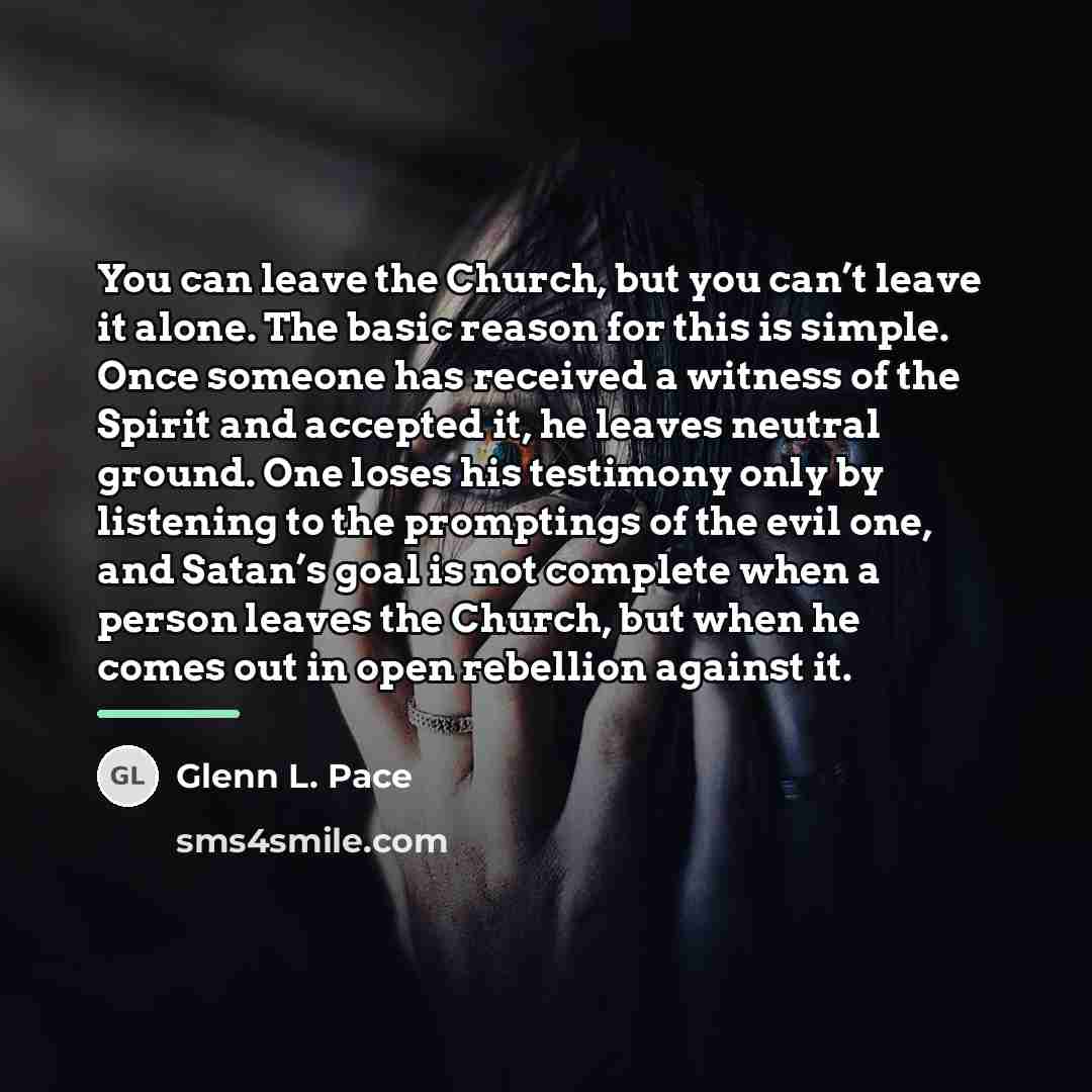 “You can leave the Church, but you can’t leave it…” quote by Glenn L. Pace