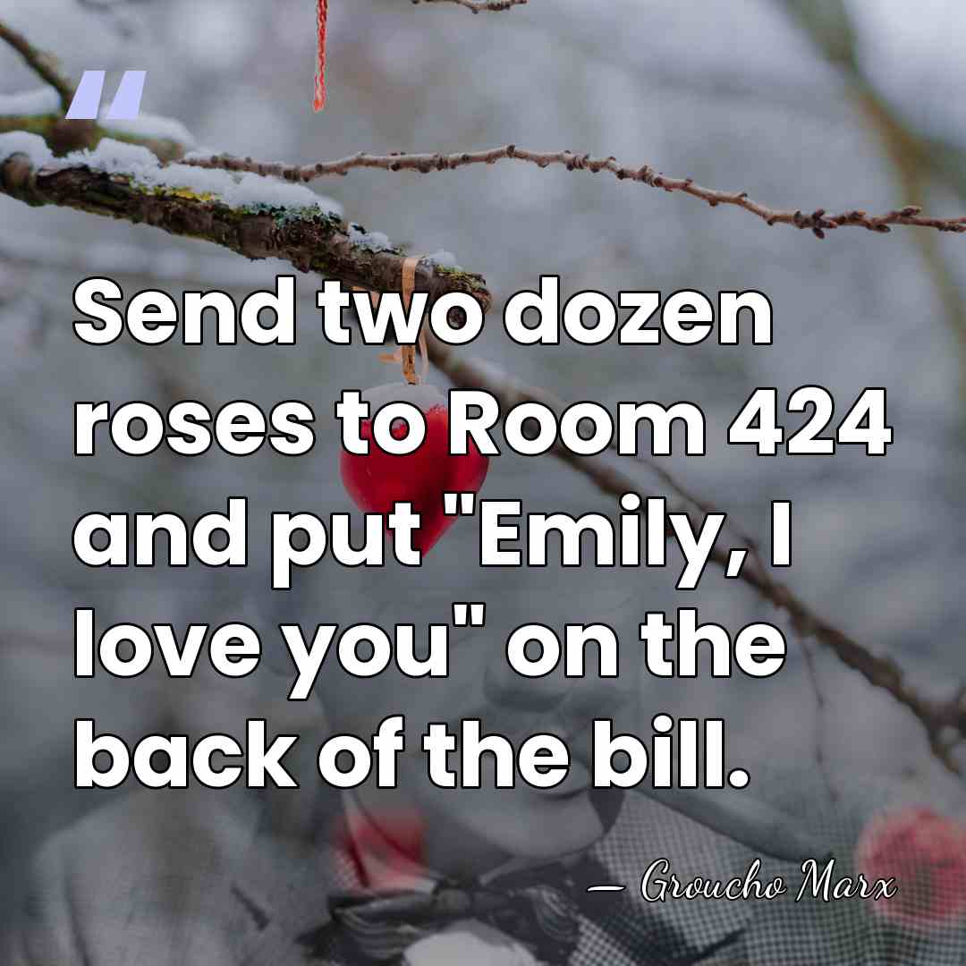 Send two dozen roses to Room 424 and put "Emily, I love&hellip; - Groucho Marx