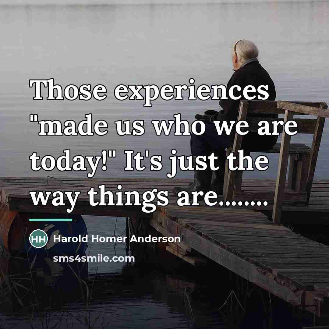 “Those experiences "made us who we are today!" It's just…” quote by Harold Homer Anderson