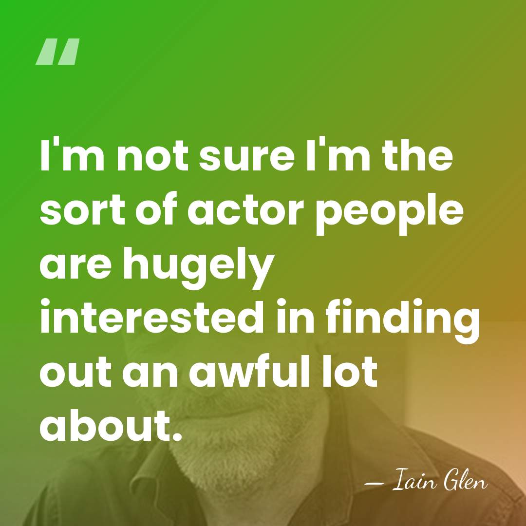 I'm not sure I'm the sort of actor people are hugely interested&hellip; - Iain Glen