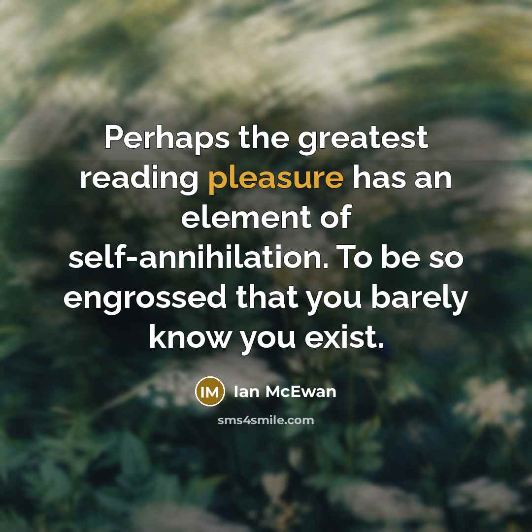 “Perhaps the greatest reading pleasure has an element of self-annihilation.…” quote by Ian Mcewan