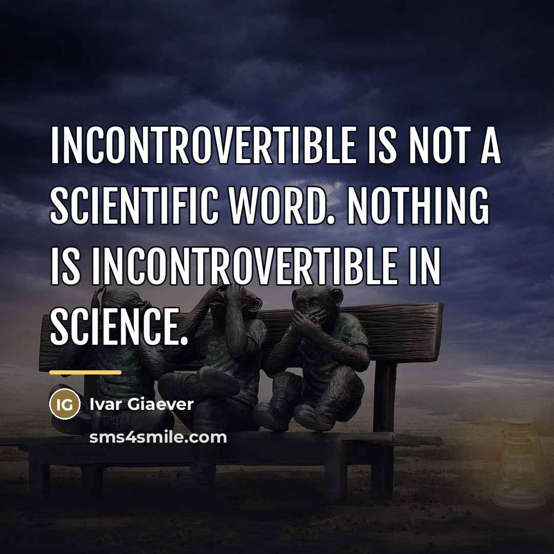 “Incontrovertible is not a scientific word. Nothing is incontrovertible in…” quote by Ivar Giaever