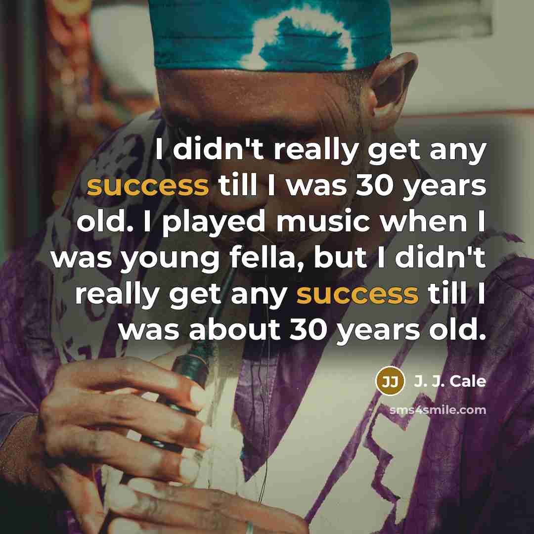 “I didn't really get any success till I was 30…” quote by J. J. Cale