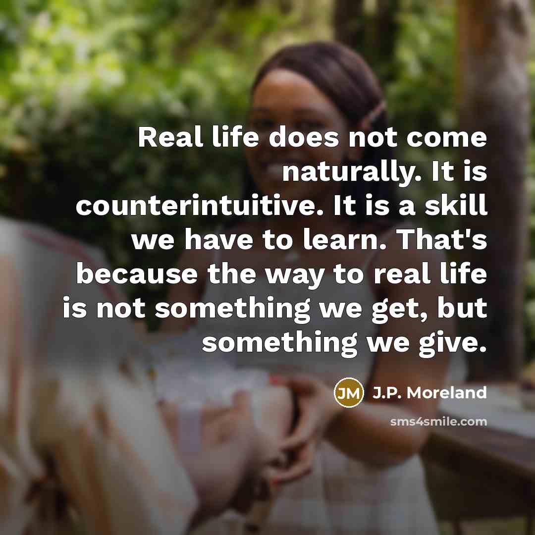 “Real life does not come naturally. It is counterintuitive. It…” quote by J.P. Moreland