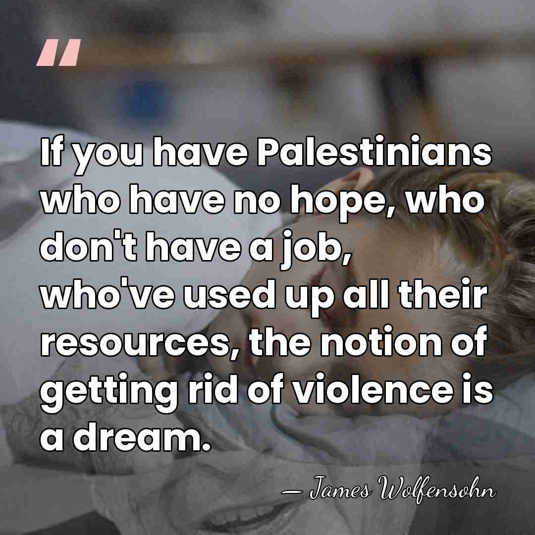 If you have Palestinians who have no hope, who don't have a&hellip; - James Wolfensohn