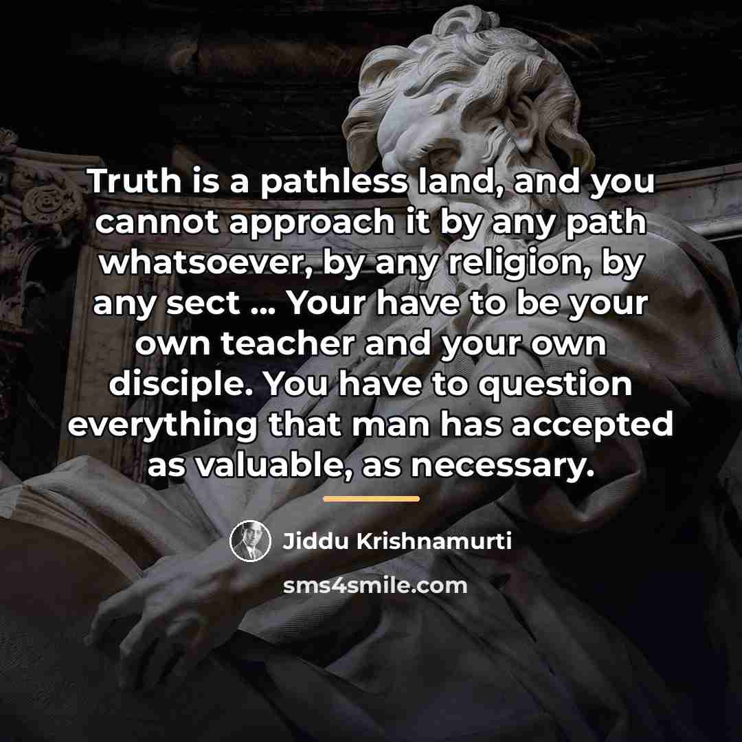 “Truth is a pathless land, and you cannot approach it…” quote by Jiddu Krishnamurti