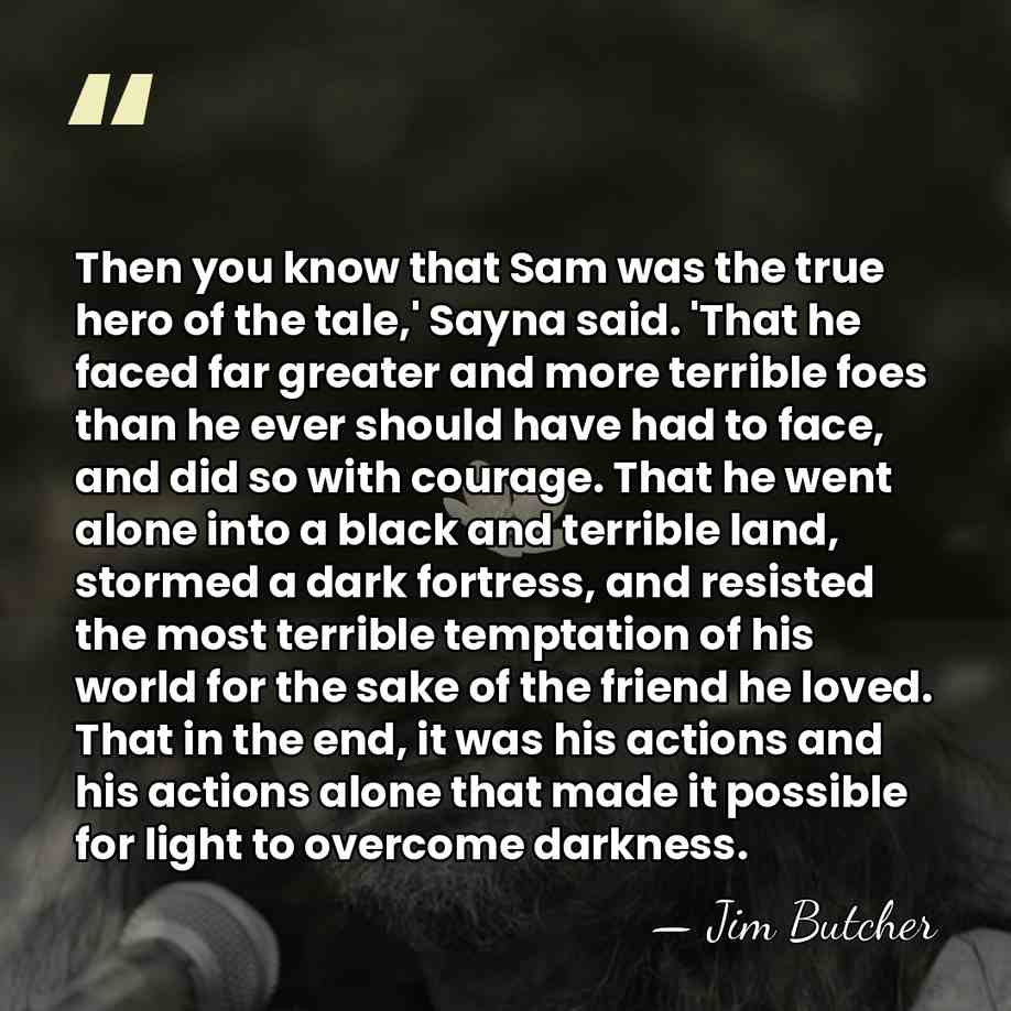 Then you know that Sam was the true hero of the tale,'&hellip; - Jim Butcher