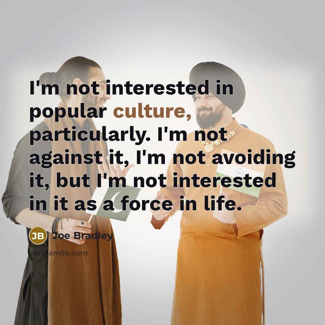 “I'm not interested in popular culture, particularly. I'm not against…” quote by Joe Bradley