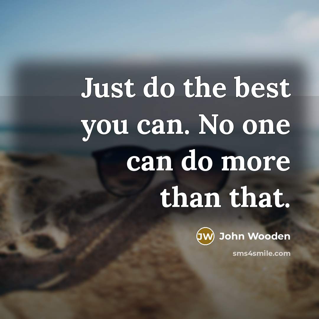 “Just do the best you can. No one can do more than that.” quote by John Wooden