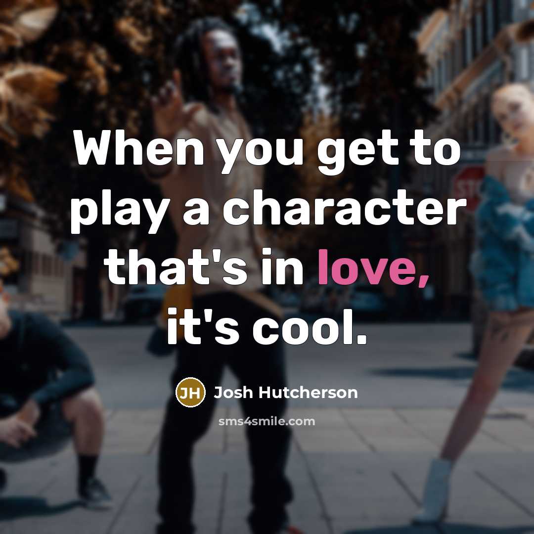 “When you get to play a character that's in love,…” quote by Josh Hutcherson