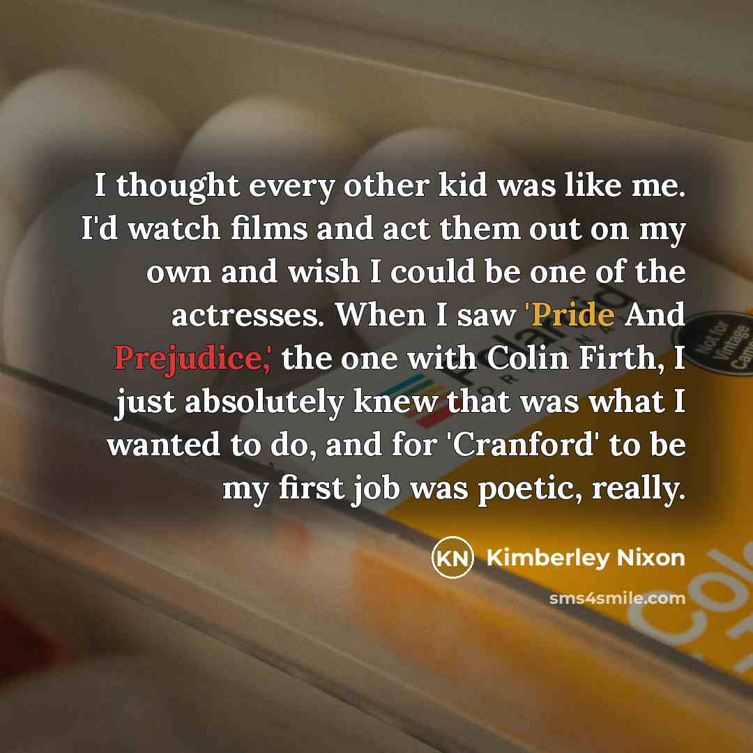 “I thought every other kid was like me. I'd watch…” quote by Kimberley Nixon
