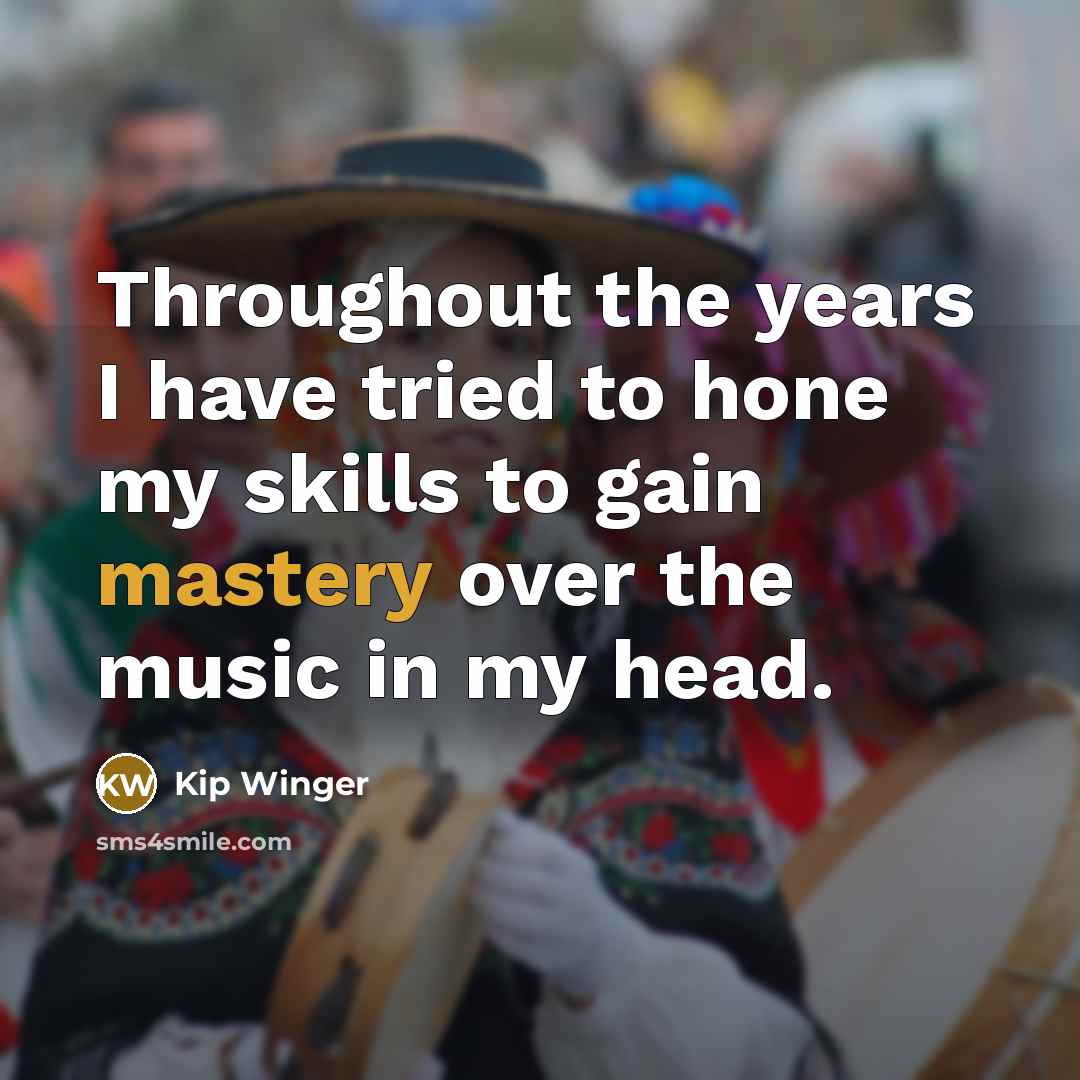 “Throughout the years I have tried to hone my skills…” quote by Kip Winger