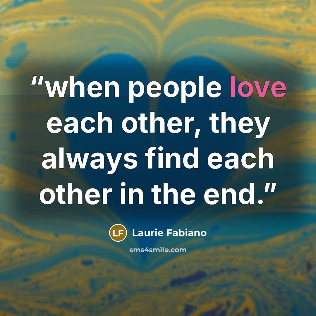 “when people love each other, they always find each other in the end.” quote by Laurie Fabiano