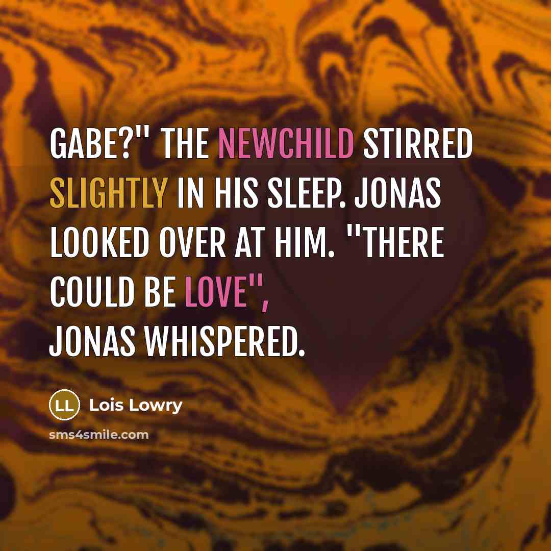 “Gabe?" The newchild stirred slightly in his sleep. Jonas looked…” quote by Lois Lowry