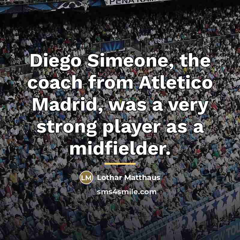 “Diego Simeone, the coach from Atletico Madrid, was a very…” quote by Lothar Matthaus