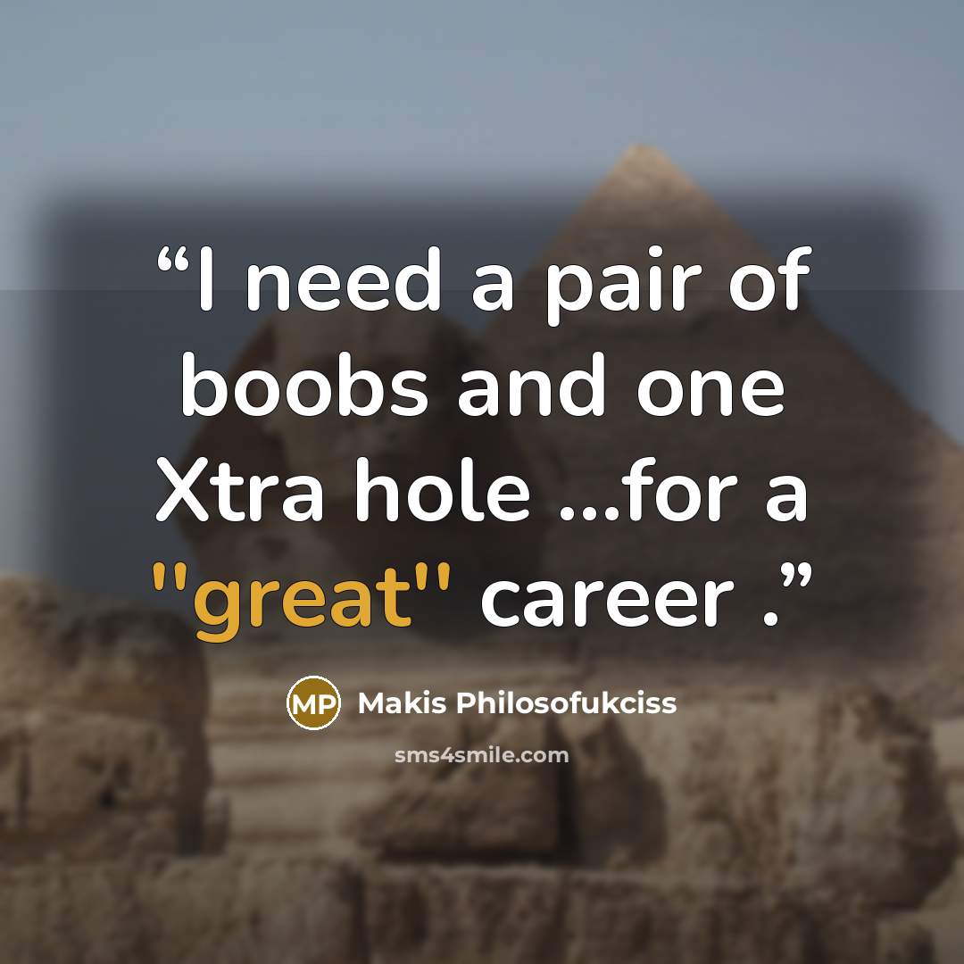 “I need a pair of boobs and one Xtra hole …for a ''great'' career .” quote by Makis Philosofukciss