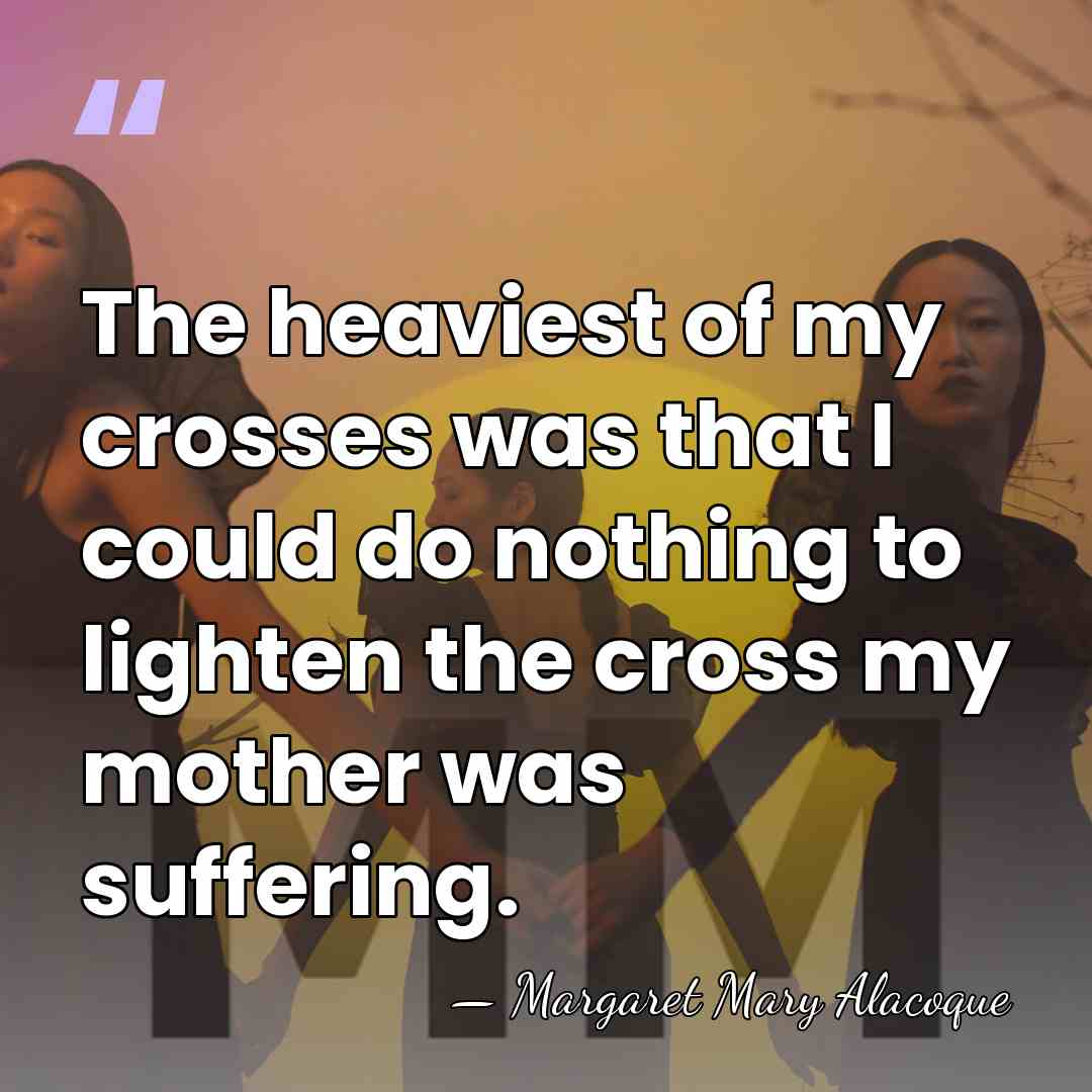 The heaviest of my crosses was that I could do nothing to&hellip; - Margaret Mary Alacoque