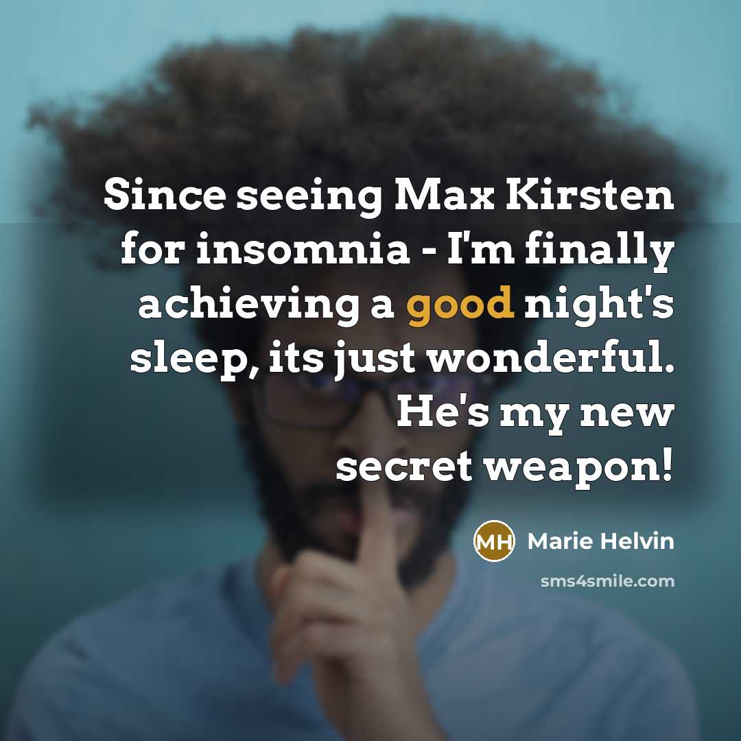 “Since seeing Max Kirsten for insomnia - I'm finally achieving a good night's sleep, its just wonderful. He's my new secret weapon!” quote by Marie Helvin
