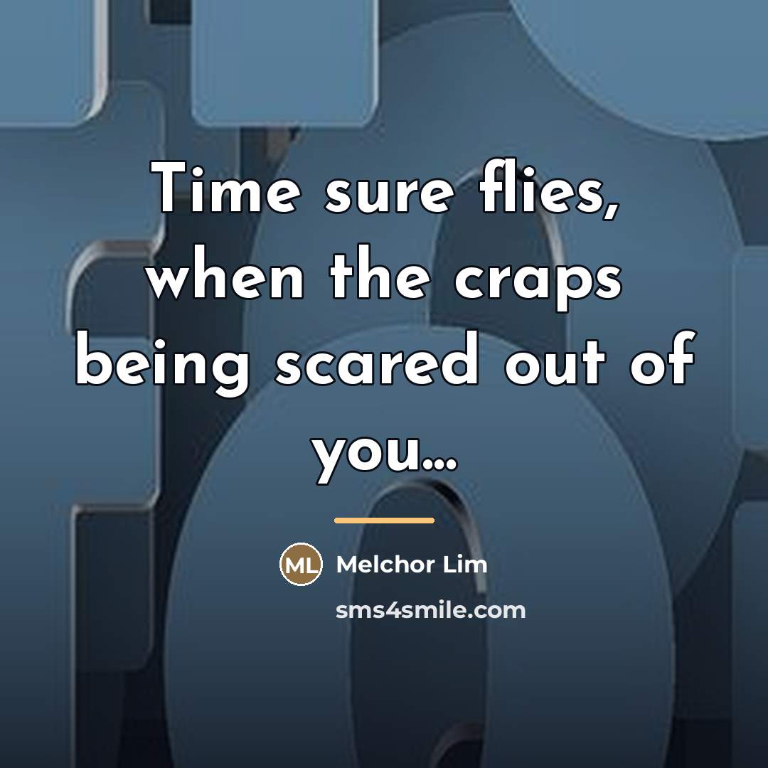 “Time sure flies, when the craps being scared out of…” quote by Melchor Lim