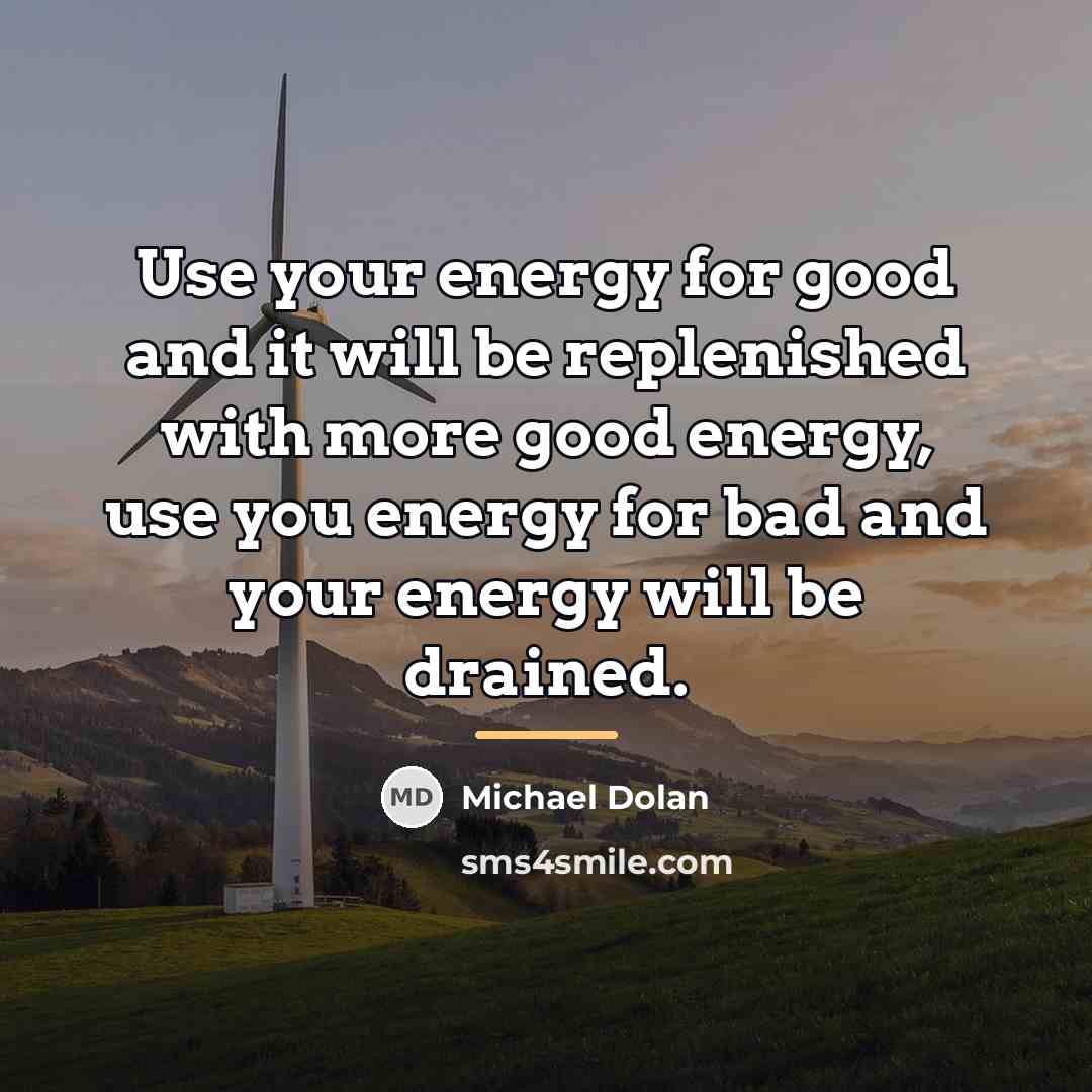 “Use your energy for good and it will be replenished…” quote by Michael Dolan