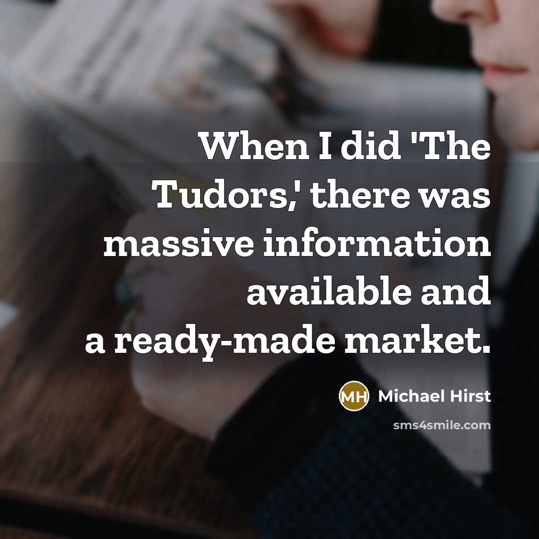“When I did 'The Tudors,' there was massive information available…” quote by Michael Hirst