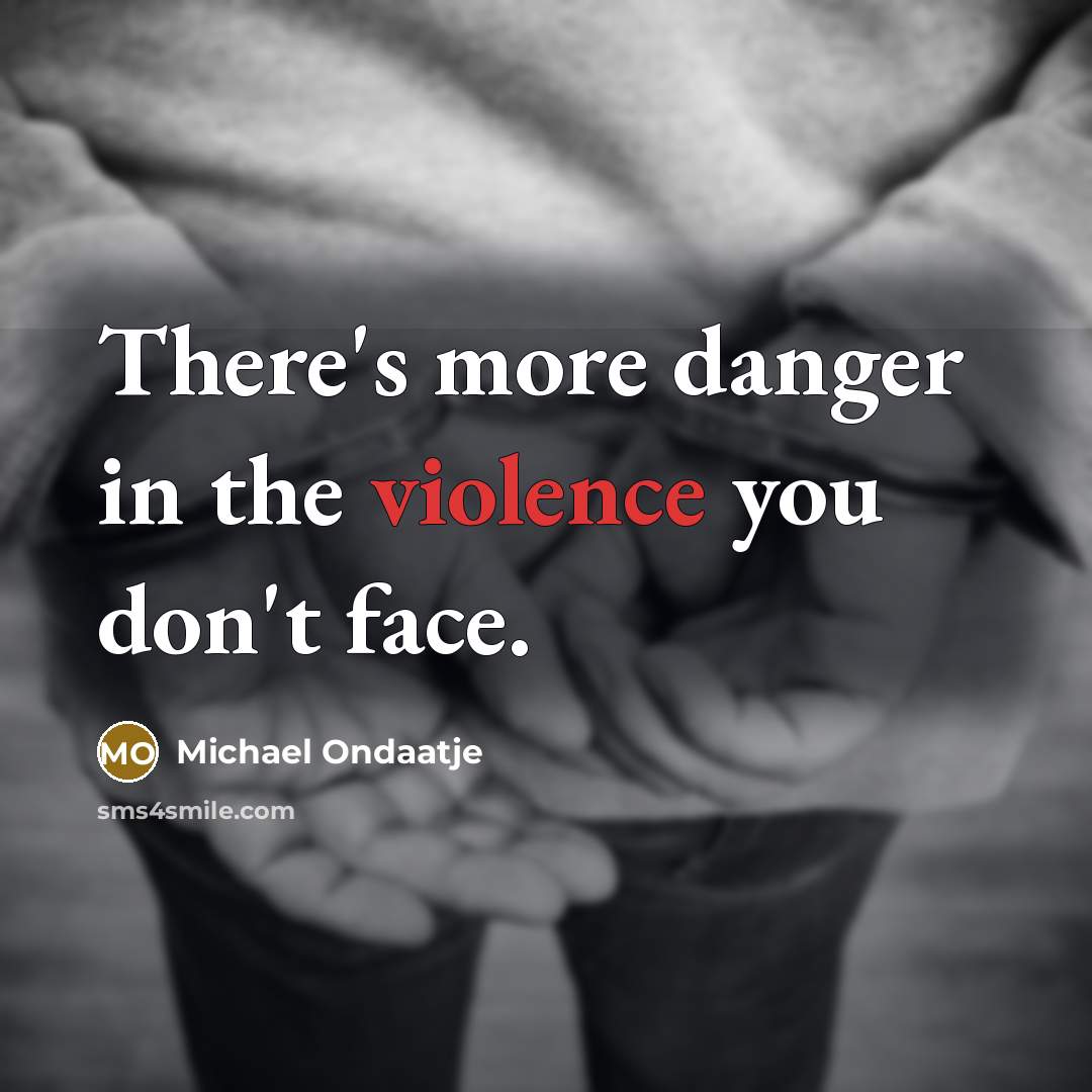 “There's more danger in the violence you don't face.…” quote by Michael Ondaatje