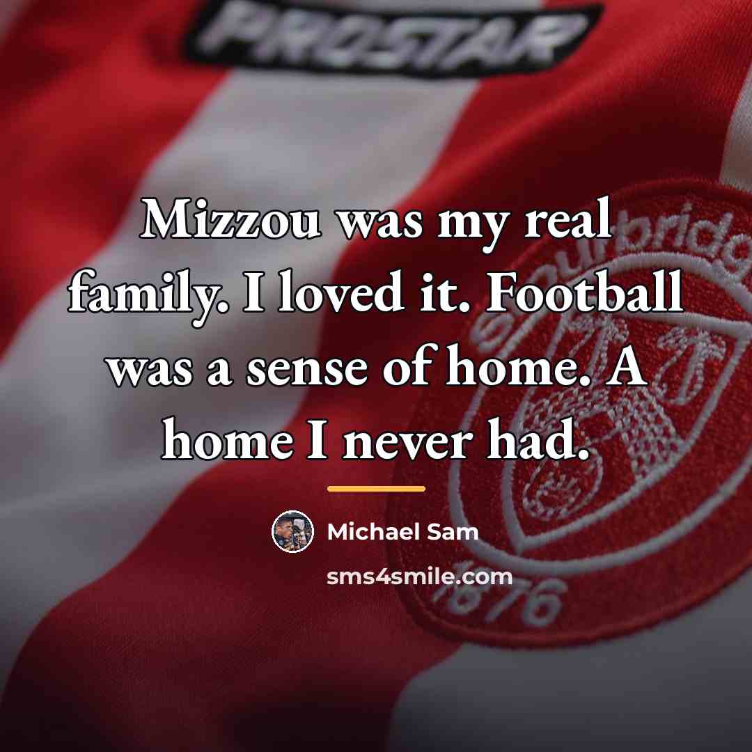 “Mizzou was my real family. I loved it. Football was…” quote by Michael Sam