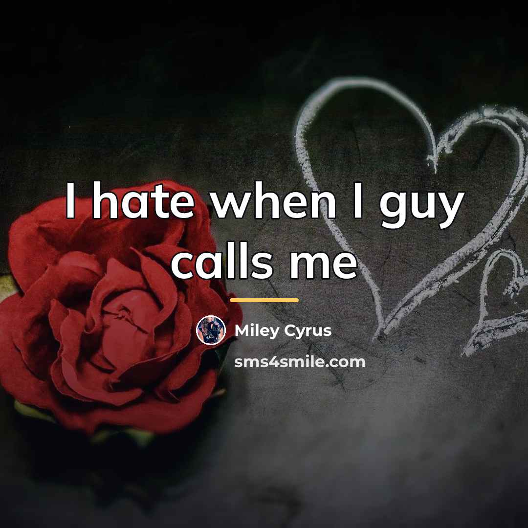 “I hate when I guy calls me…” quote by Miley Cyrus
