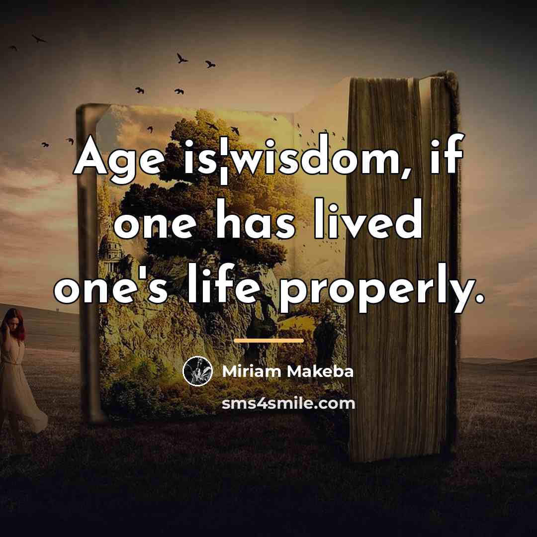 “Age is¦wisdom, if one has lived one's life properly.…” quote by Miriam Makeba