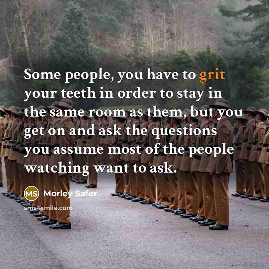 “Some people, you have to grit your teeth in order…” quote by Morley Safer