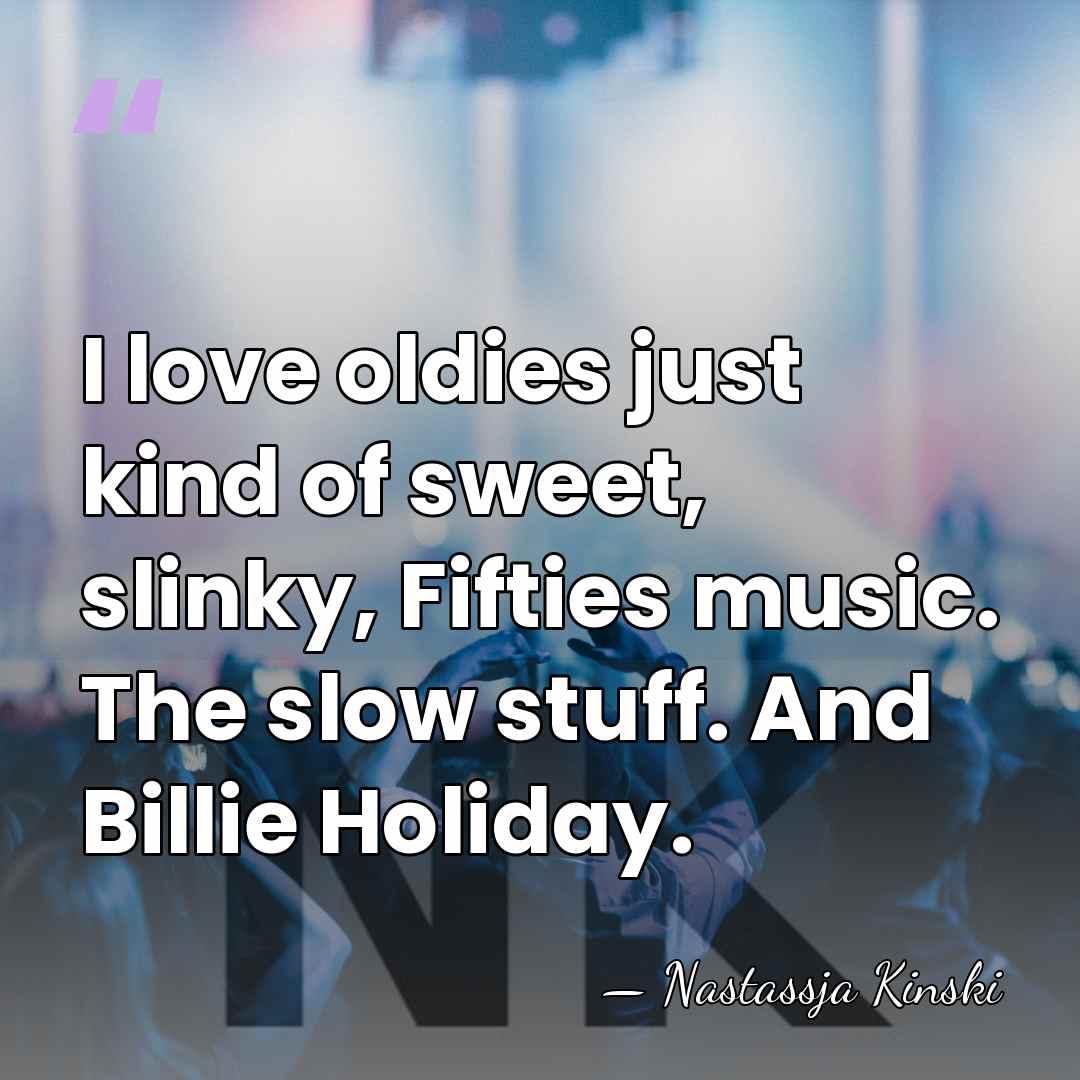 I love oldies just kind of sweet, slinky, Fifties music. The slow&hellip; - Nastassja Kinski